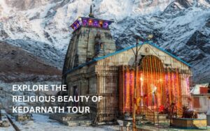 Explore the religious beauty of Kedarnath Tour